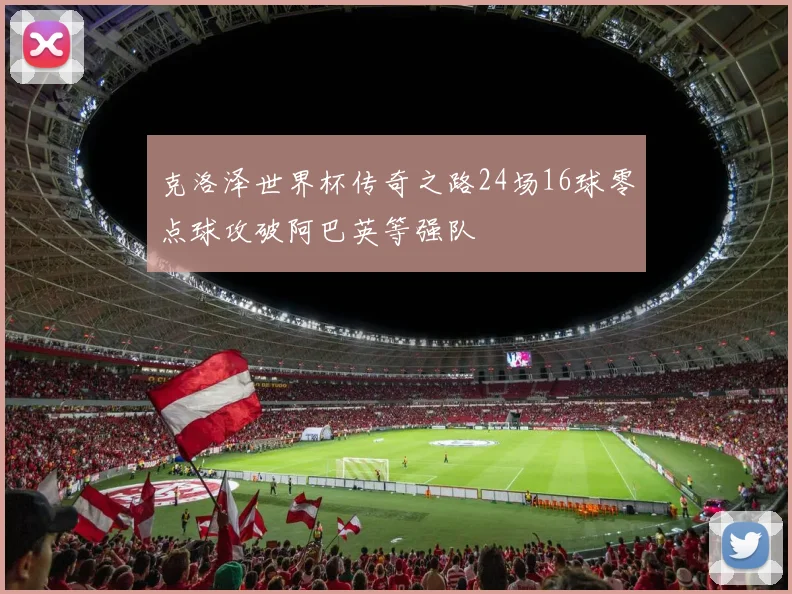 克洛泽世界杯传奇之路24场16球零点球攻破阿巴英等强队