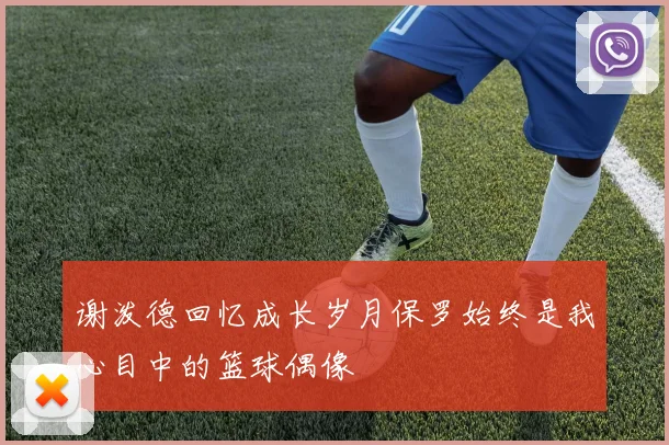 谢泼德回忆成长岁月保罗始终是我心目中的篮球偶像