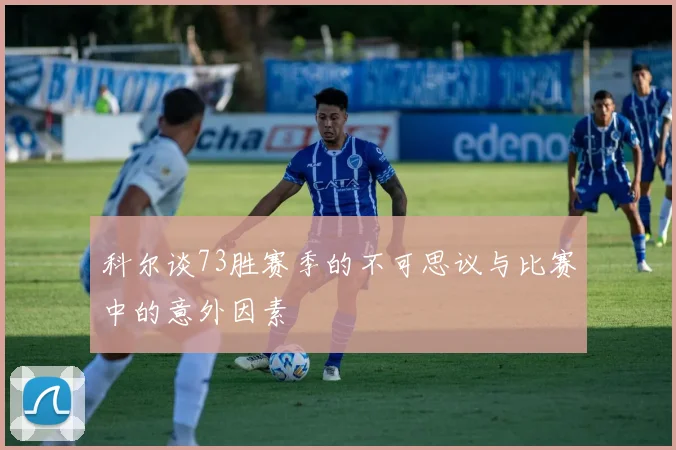 科尔谈73胜赛季的不可思议与比赛中的意外因素