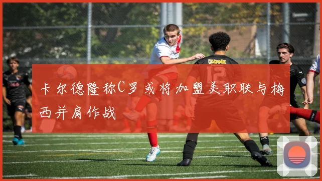 卡尔德隆称C罗或将加盟美职联与梅西并肩作战