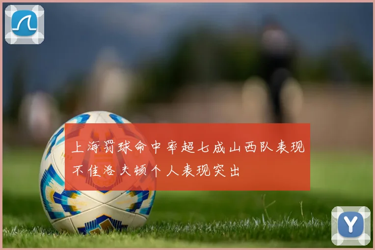 上海罚球命中率超七成山西队表现不佳洛夫顿个人表现突出