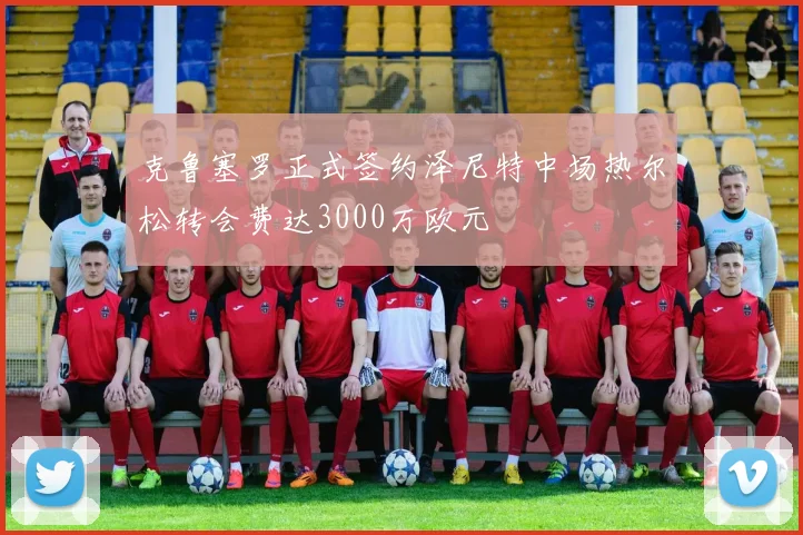 克鲁塞罗正式签约泽尼特中场热尔松转会费达3000万欧元