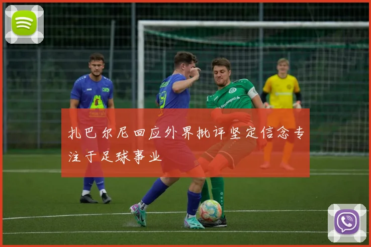 扎巴尔尼回应外界批评坚定信念专注于足球事业