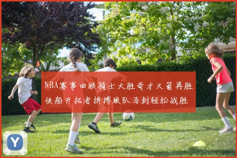 NBA赛事回顾骑士大胜奇才火箭再胜快船开拓者拼搏狼队马刺轻松战胜勇士