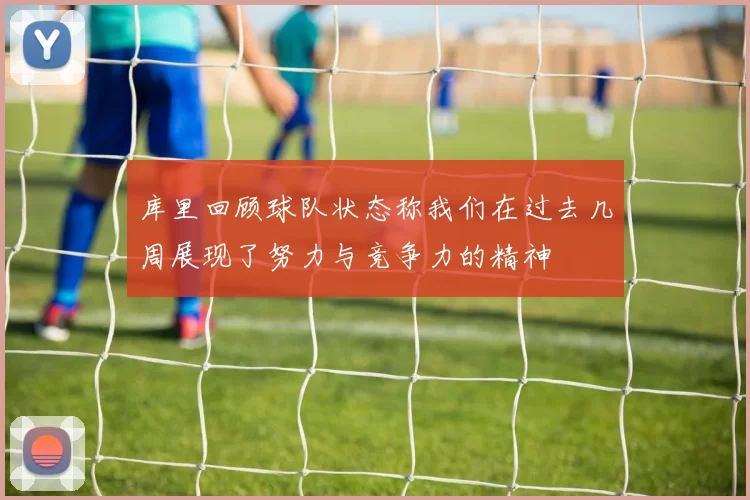 库里回顾球队状态称我们在过去几周展现了努力与竞争力的精神