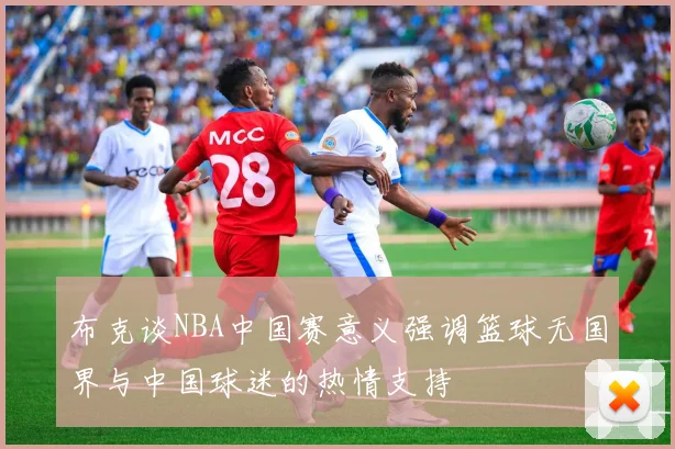 布克谈NBA中国赛意义强调篮球无国界与中国球迷的热情支持