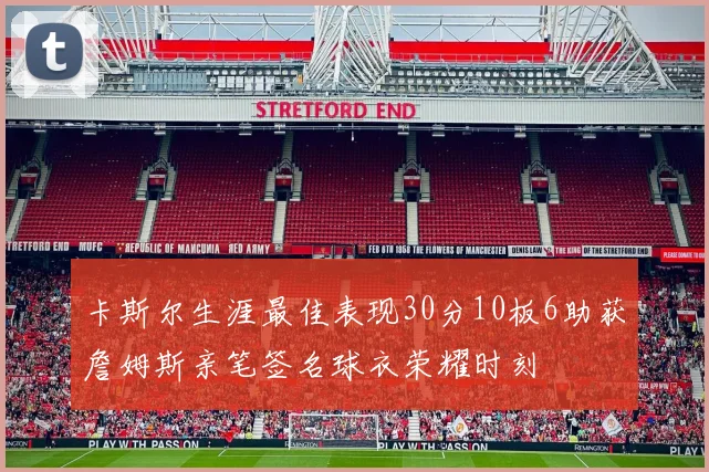 卡斯尔生涯最佳表现30分10板6助获詹姆斯亲笔签名球衣荣耀时刻