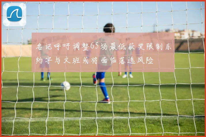 名记呼吁调整65场最低获奖限制东约字与文班或将面临落选风险