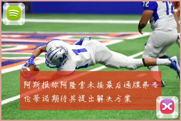 阿斯报称阿隆索未接最后通牒弗洛伦蒂诺期待其提出解决方案