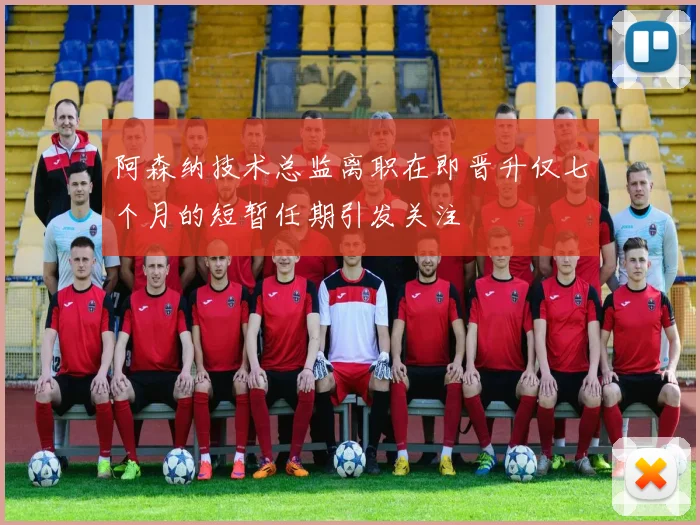 阿森纳技术总监离职在即晋升仅七个月的短暂任期引发关注